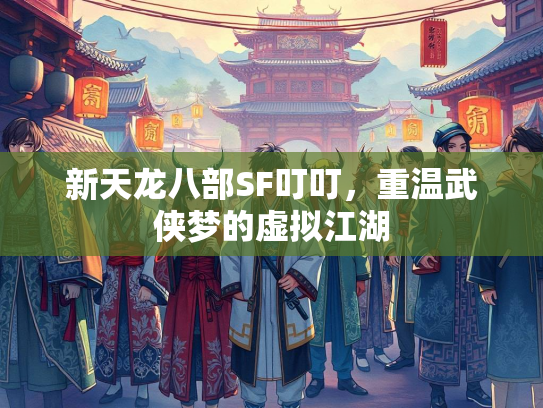 新天龙八部SF叮叮，重温武侠梦的虚拟江湖  第1张