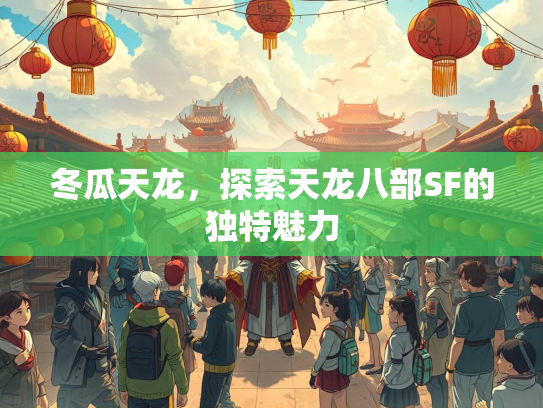 冬瓜天龙，探索天龙八部SF的独特魅力  第2张