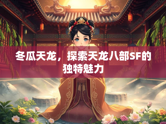 冬瓜天龙，探索天龙八部SF的独特魅力  第3张