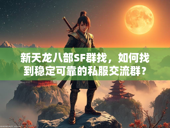 新天龙八部SF群找，如何找到稳定可靠的私服交流群？  第2张