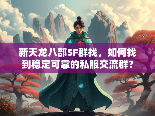 新天龙八部SF群找，如何找到稳定可靠的私服交流群？  第1张