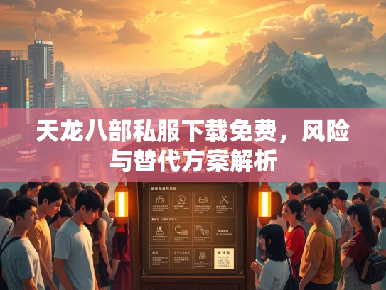 天龙八部私服下载免费，风险与替代方案解析  第2张