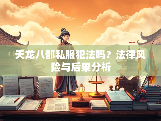天龙八部私服犯法吗？法律风险与后果分析  第1张