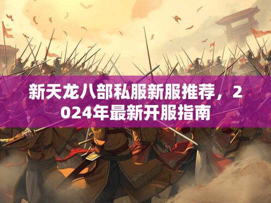 新天龙八部私服新服推荐，2024年最新开服指南  第2张