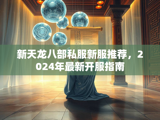 新天龙八部私服新服推荐，2024年最新开服指南  第1张