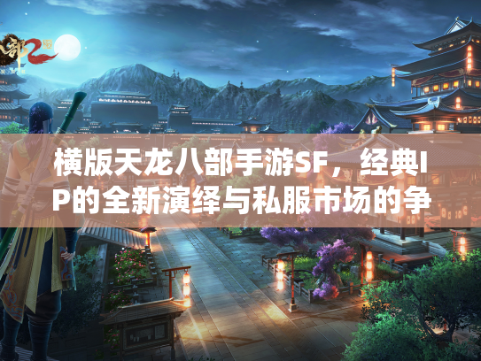 横版天龙八部手游SF，经典IP的全新演绎与私服市场的争议  第2张
