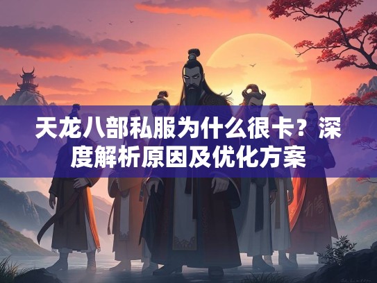 天龙八部私服为什么很卡？深度解析原因及优化方案  第2张