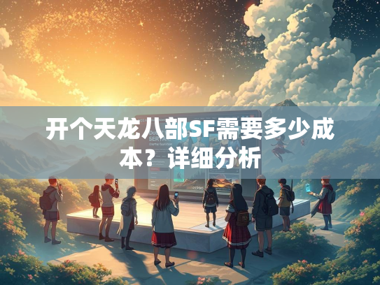 开个天龙八部SF需要多少成本？详细分析  第1张