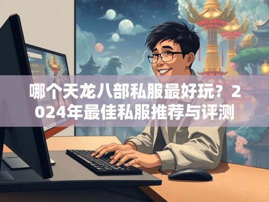 哪个天龙八部私服最好玩？2024年最佳私服推荐与评测