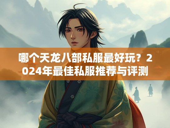哪个天龙八部私服最好玩？2024年最佳私服推荐与评测