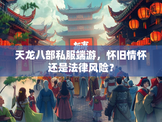 天龙八部私服端游，怀旧情怀还是法律风险？  第2张
