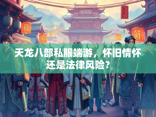 天龙八部私服端游，怀旧情怀还是法律风险？  第3张