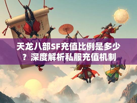 天龙八部SF充值比例是多少？深度解析私服充值机制  第2张