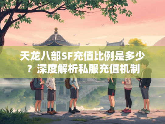天龙八部SF充值比例是多少？深度解析私服充值机制  第1张