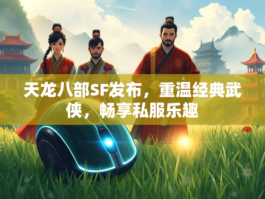 天龙八部SF发布，重温经典武侠，畅享私服乐趣  第1张