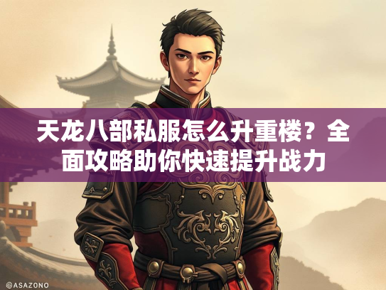 天龙八部私服怎么升重楼？全面攻略助你快速提升战力  第2张
