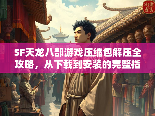 SF天龙八部游戏压缩包解压全攻略，从下载到安装的完整指南  第3张