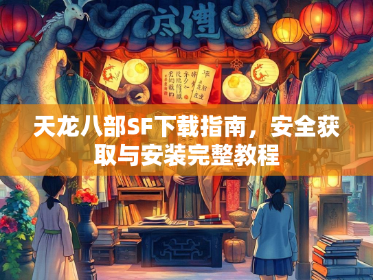 天龙八部SF下载指南，安全获取与安装完整教程  第2张