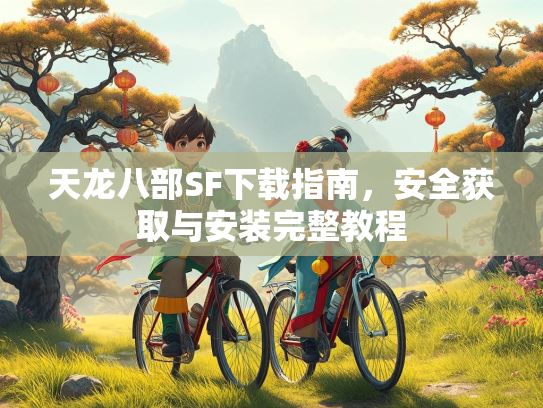 天龙八部SF下载指南，安全获取与安装完整教程  第3张