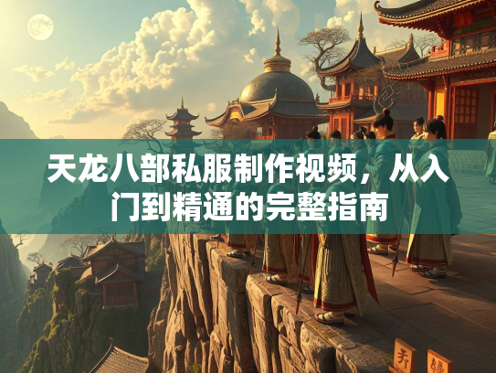 天龙八部私服制作视频，从入门到精通的完整指南  第2张
