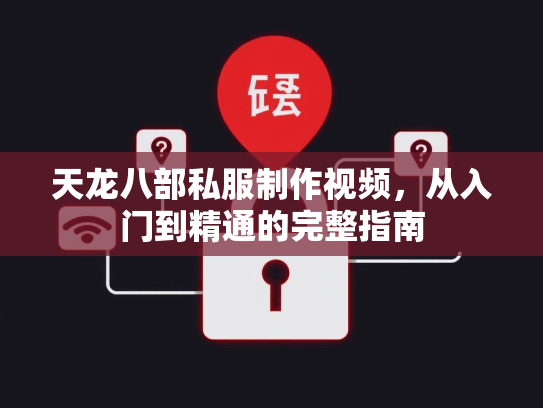 天龙八部私服制作视频，从入门到精通的完整指南  第3张