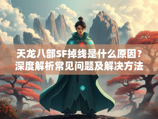 天龙八部SF掉线是什么原因？深度解析常见问题及解决方法  第2张