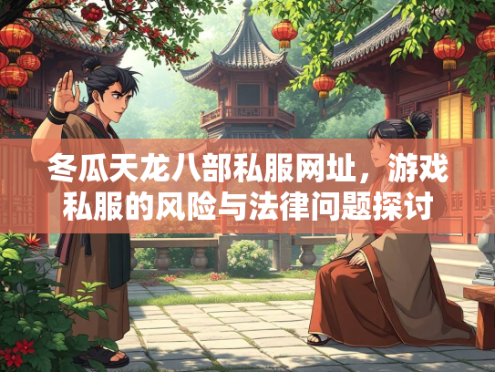 冬瓜天龙八部私服网址，游戏私服的风险与法律问题探讨  第2张