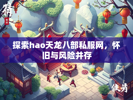 探索hao天龙八部私服网，怀旧与风险并存