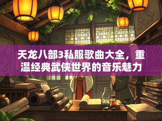 天龙八部3私服歌曲大全，重温经典武侠世界的音乐魅力  第2张