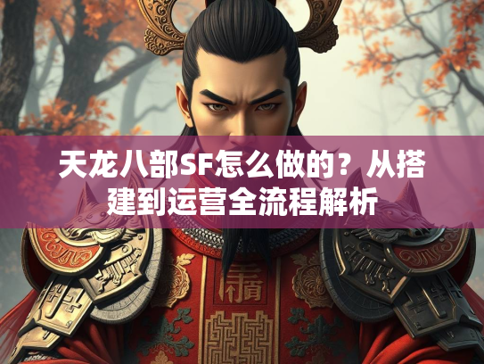 天龙八部SF怎么做的？从搭建到运营全流程解析  第1张