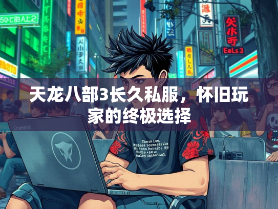 天龙八部3长久私服，怀旧玩家的终极选择  第2张