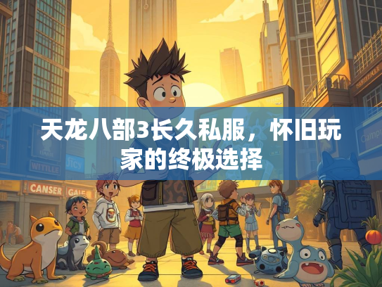 天龙八部3长久私服，怀旧玩家的终极选择  第1张