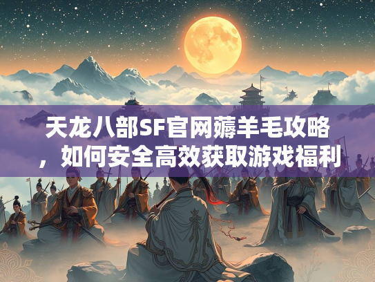 天龙八部SF官网薅羊毛攻略，如何安全高效获取游戏福利  第2张