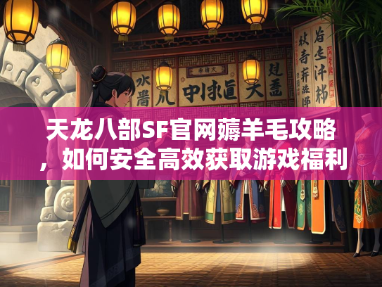 天龙八部SF官网薅羊毛攻略，如何安全高效获取游戏福利  第3张