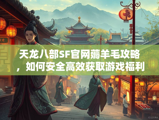 天龙八部SF官网薅羊毛攻略，如何安全高效获取游戏福利  第1张