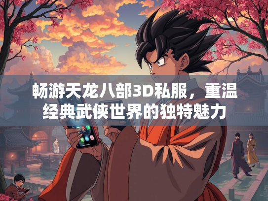 畅游天龙八部3D私服，重温经典武侠世界的独特魅力  第2张