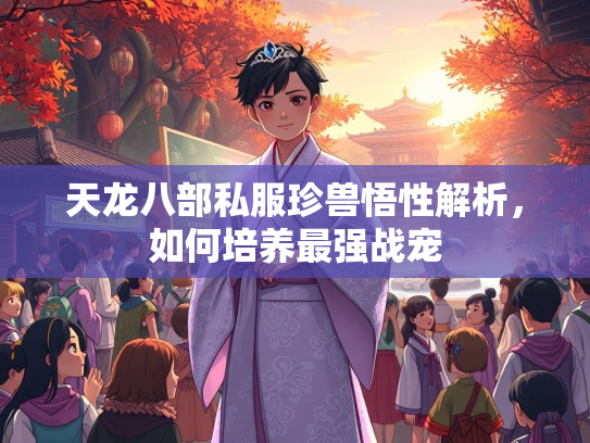 天龙八部私服珍兽悟性解析，如何培养最强战宠  第1张