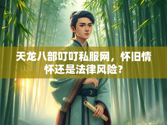 天龙八部叮叮私服网，怀旧情怀还是法律风险？  第1张