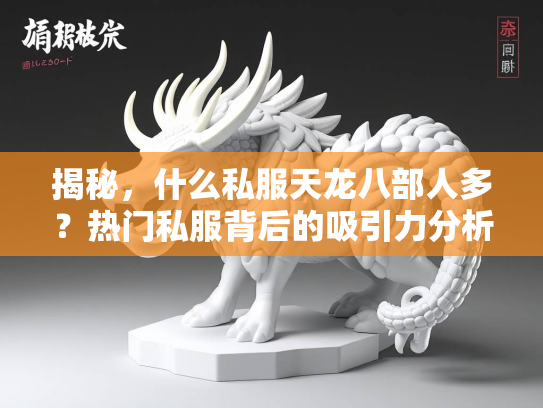 揭秘，什么私服天龙八部人多？热门私服背后的吸引力分析  第2张
