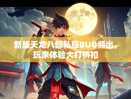 新版天龙八部私服BUG频出，玩家体验大打折扣  第1张