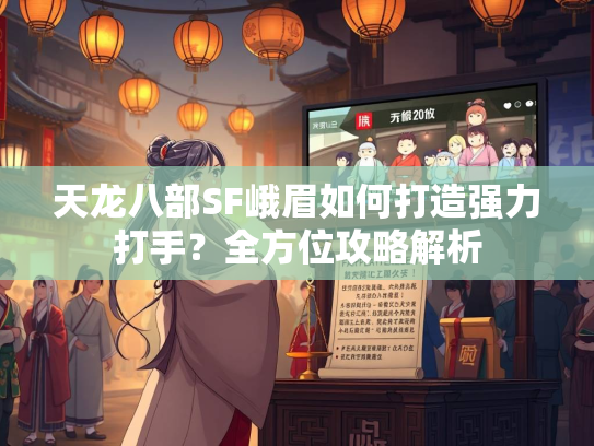 天龙八部SF峨眉如何打造强力打手？全方位攻略解析  第2张