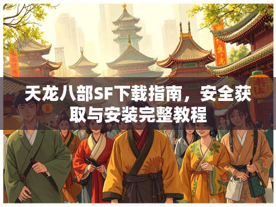 天龙八部SF下载指南，安全获取与安装完整教程  第2张