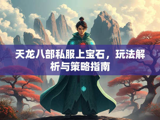 天龙八部私服上宝石，玩法解析与策略指南  第2张