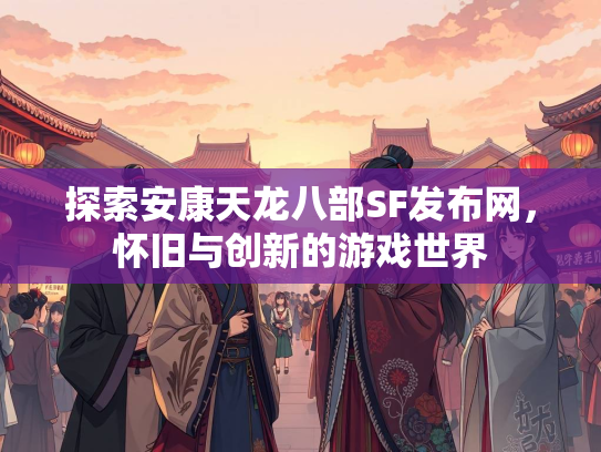 探索安康天龙八部SF发布网，怀旧与创新的游戏世界  第2张