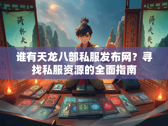 谁有天龙八部私服发布网？寻找私服资源的全面指南  第1张