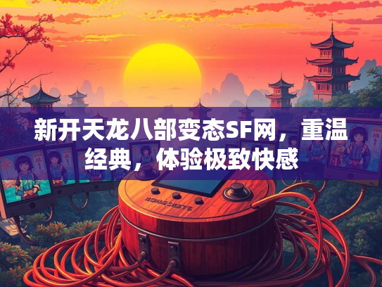 新开天龙八部变态SF网，重温经典，体验极致快感  第1张