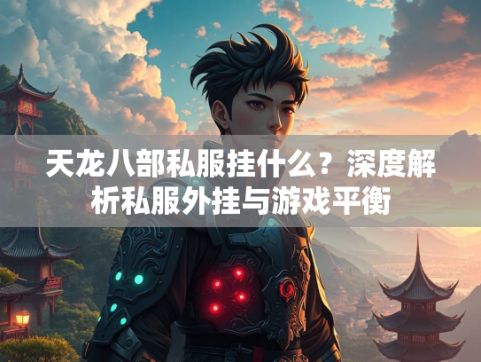 天龙八部私服挂什么？深度解析私服外挂与游戏平衡  第1张