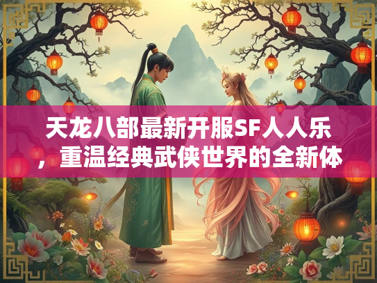 天龙八部最新开服SF人人乐，重温经典武侠世界的全新体验  第2张