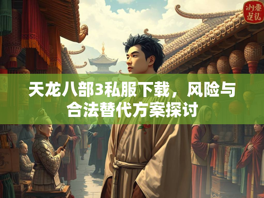 天龙八部3私服下载，风险与合法替代方案探讨  第2张