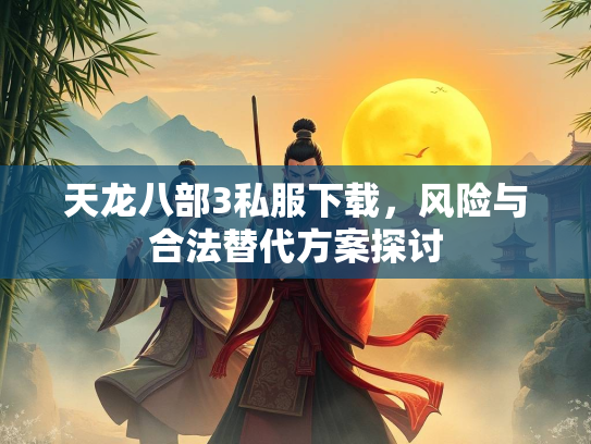 天龙八部3私服下载，风险与合法替代方案探讨  第3张